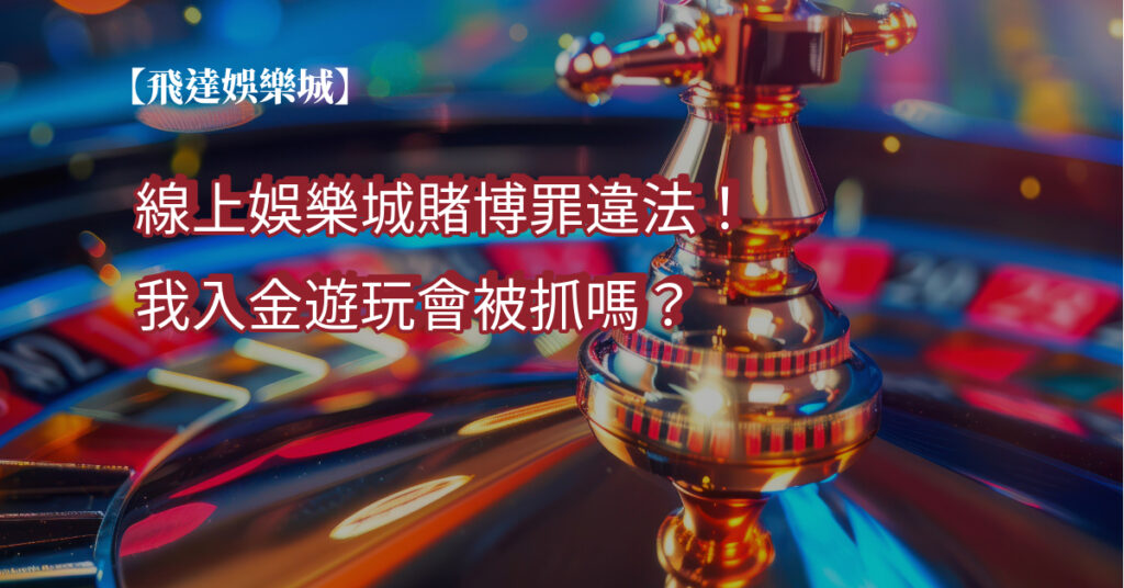 線上娛樂城賭博罪違法！我入金遊玩會被抓嗎？