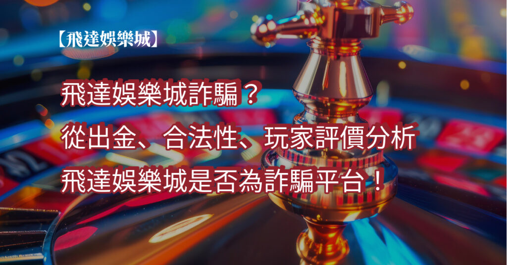 飛達娛樂城詐騙？從出金、合法性、玩家評價分析飛達娛樂城是否為詐騙平台！