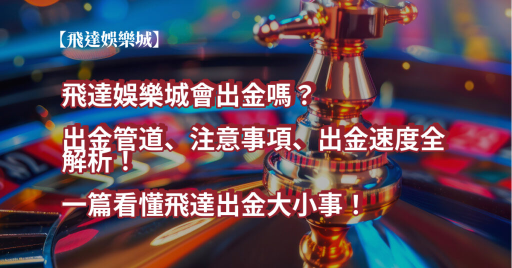 【飛達娛樂城會出金嗎？】出金管道、注意事項、出金速度全解析！一篇看懂飛達出金大小事！