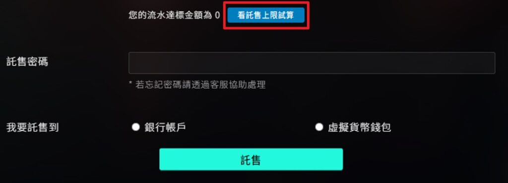 如何查看是否符合出金流水? 會員中心的出金選項中，可以點選「看託售上限試算」，點選可以查看該帳號的所有「有效投注」，以及幫玩家試算好「可託售的達標門檻」