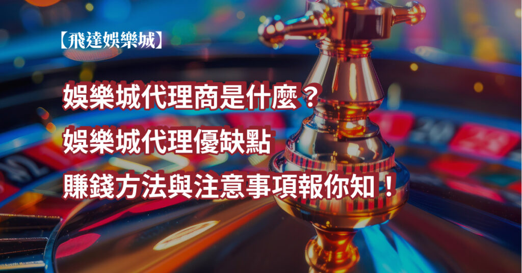 娛樂城代理商是什麼？娛樂城代理優缺點、賺錢方法與注意事項報你知！