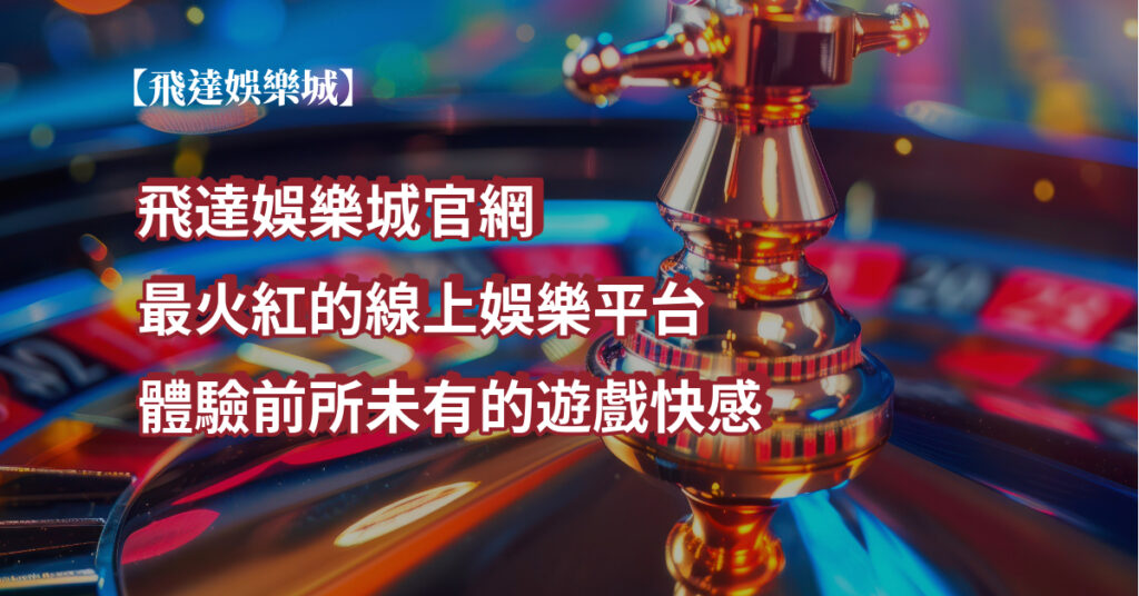 飛達娛樂城官網：最火紅的線上娛樂平台，體驗前所未有的遊戲快感！