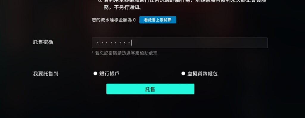 娛樂城出金介紹《步驟四》：提領、出金 選擇要託售 ( 提領出金 ) 到銀行帳戶或是 USDT 虛擬貨幣錢包，並輸入託售密碼進行二次確認。